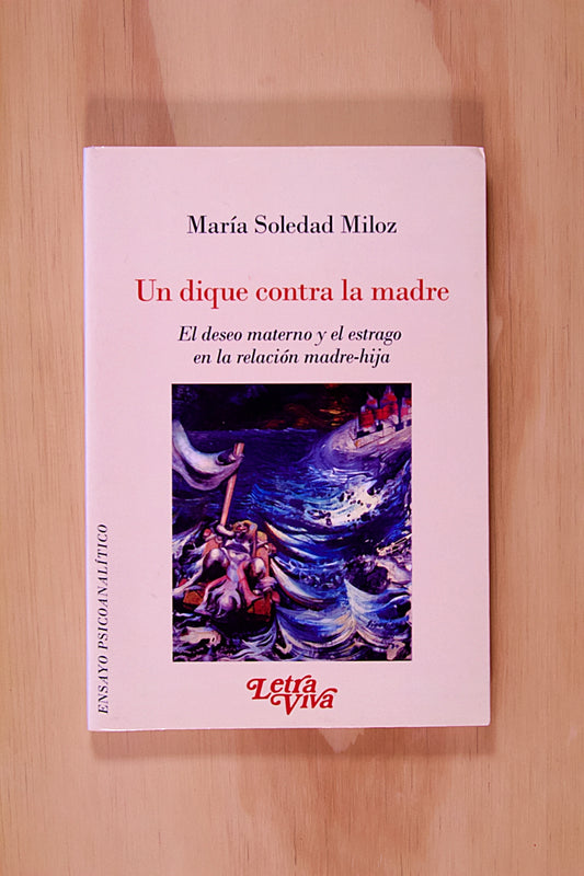 UN DIQUE CONTRA LA MADRE. DESEO MATERNO Y EL ESTRAGO EN LA RELACIÓN MADRE- HIJA.