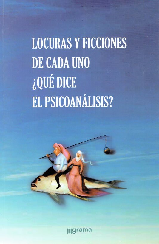 LOCURAS Y FICCIONES DE CADA UNO ¿QUÉ DICE EL PSICOANÁLISIS?